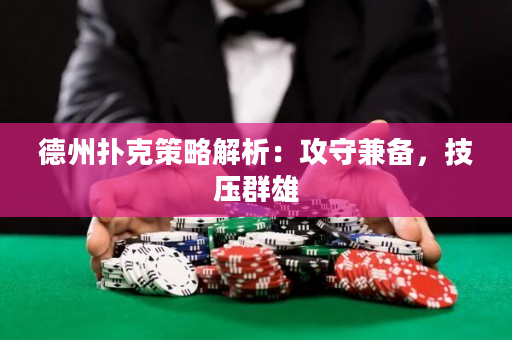 德州撲克策略解析：攻守兼備，技壓群雄