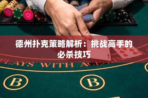 德州撲克策略解析：挑戰高手的必殺技巧