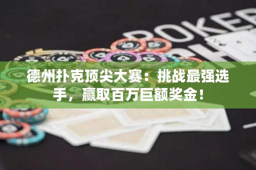 德州撲克頂尖大賽：挑戰(zhàn)最強(qiáng)選手，贏取百萬(wàn)巨額獎(jiǎng)金！