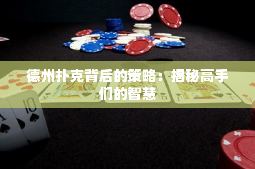 德州撲克背后的策略：揭秘高手們的智慧