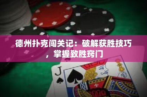 德州撲克闖關記：破解獲勝技巧，掌握致勝竅門
