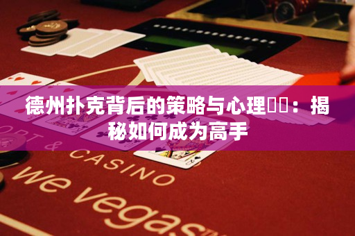 德州撲克背后的策略與心理??：揭秘如何成為高手