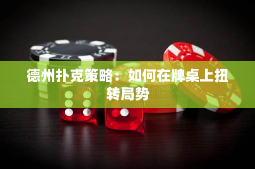 德州撲克策略：如何在牌桌上扭轉(zhuǎn)局勢(shì)