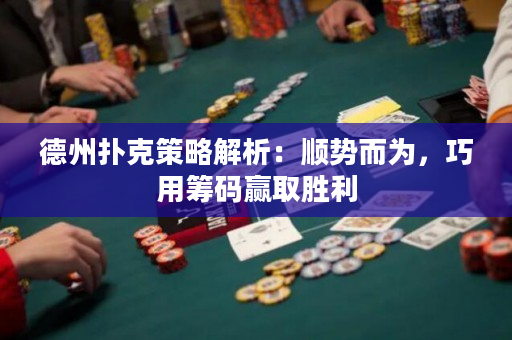 德州撲克策略解析：順勢而為，巧用籌碼贏取勝利