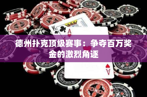 德州撲克頂級賽事：爭奪百萬獎金的激烈角逐