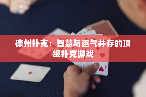 德州撲克：智慧與運(yùn)氣并存的頂級(jí)撲克游戲
