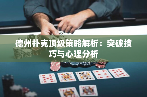 德州撲克頂級策略解析：突破技巧與心理分析