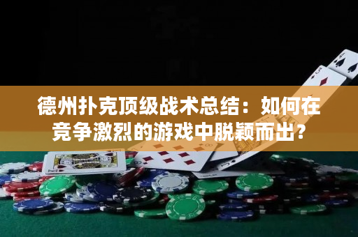 德州撲克頂級戰術總結：如何在競爭激烈的游戲中脫穎而出？