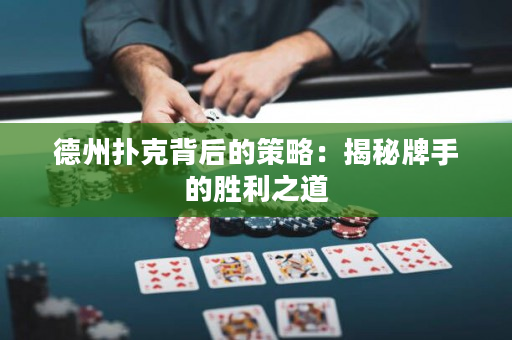德州撲克背后的策略：揭秘牌手的勝利之道