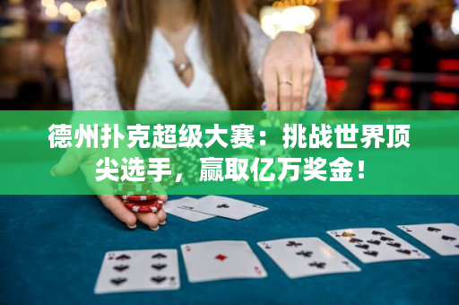 德州撲克超級大賽：挑戰(zhàn)世界頂尖選手，贏取億萬獎金！