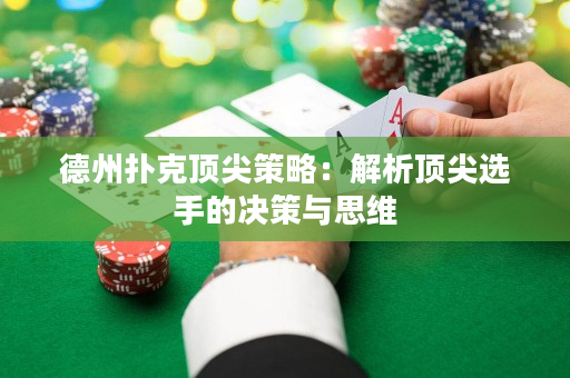 德州撲克頂尖策略：解析頂尖選手的決策與思維