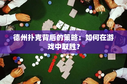 德州撲克背后的策略：如何在游戲中取勝？