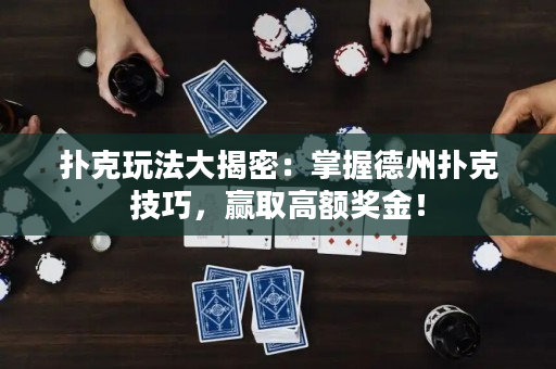 撲克玩法大揭密：掌握德州撲克技巧，贏取高額獎金！