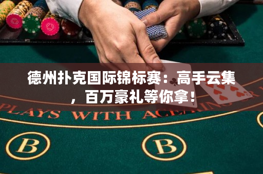 德州撲克國際錦標賽：高手云集，百萬豪禮等你拿！