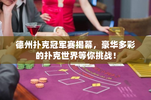 德州撲克冠軍賽揭幕，豪華多彩的撲克世界等你挑戰！