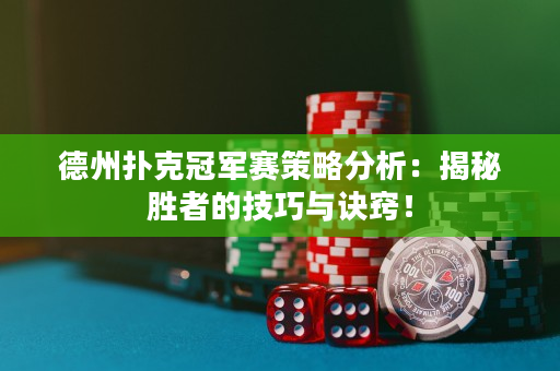 德州撲克冠軍賽策略分析：揭秘勝者的技巧與訣竅！