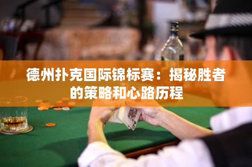 德州撲克國際錦標賽：揭秘勝者的策略和心路歷程