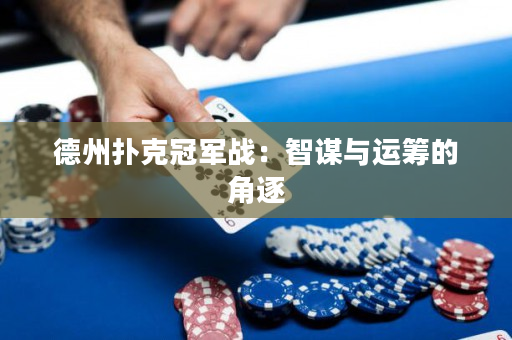 德州撲克冠軍戰：智謀與運籌的角逐