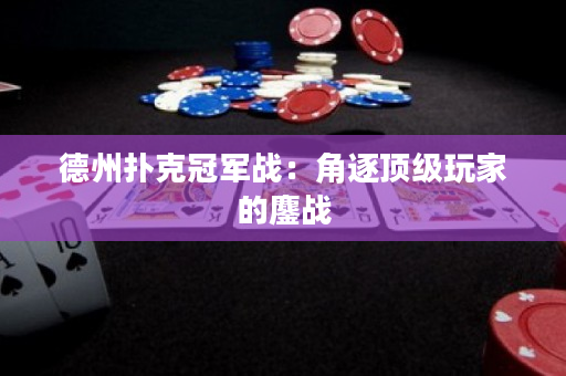德州撲克冠軍戰：角逐頂級玩家的鏖戰