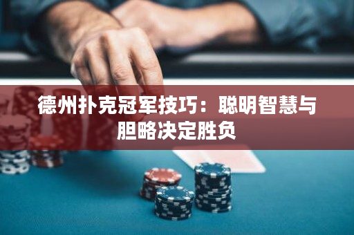 德州撲克冠軍技巧：聰明智慧與膽略決定勝負