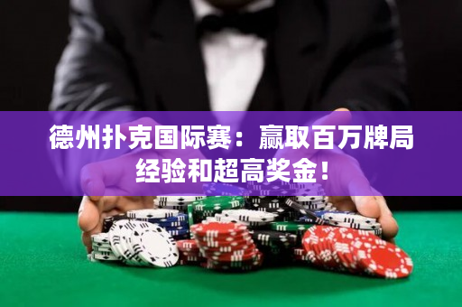 德州撲克國際賽：贏取百萬牌局經驗和超高獎金！