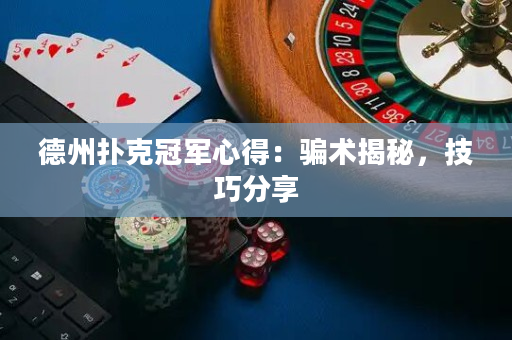 德州撲克冠軍心得：騙術揭秘，技巧分享