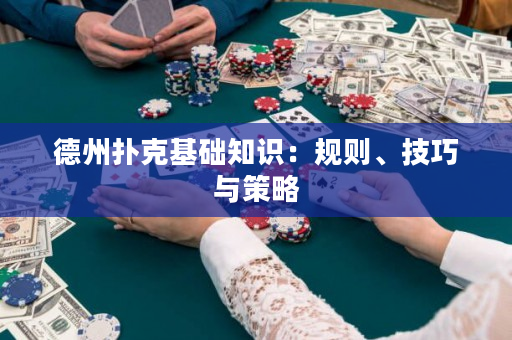 德州撲克基礎(chǔ)知識：規(guī)則、技巧與策略