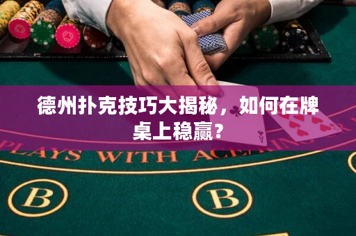 德州撲克技巧大揭秘，如何在牌桌上穩贏？