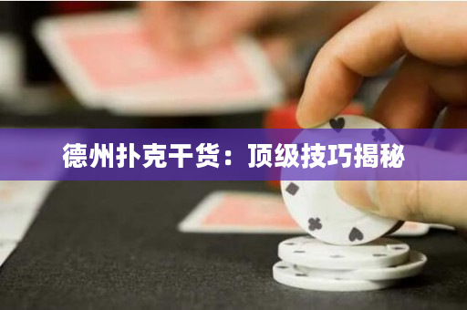 德州撲克干貨：頂級(jí)技巧揭秘