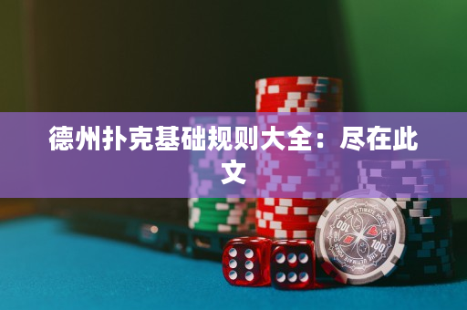 德州撲克基礎規則大全：盡在此文