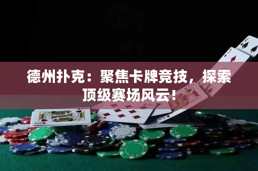 德州撲克：聚焦卡牌競技，探索頂級賽場風云！