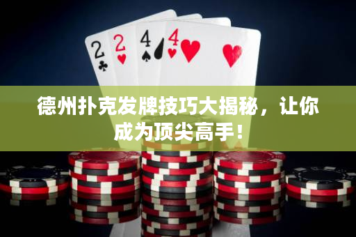 德州撲克發牌技巧大揭秘，讓你成為頂尖高手！