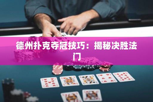 德州撲克奪冠技巧：揭秘決勝法門