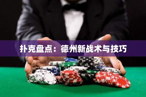 撲克盤點：德州新戰術與技巧