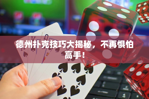 德州撲克技巧大揭秘，不再懼怕高手！