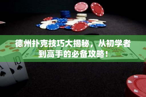 德州撲克技巧大揭秘，從初學者到高手的必備攻略！