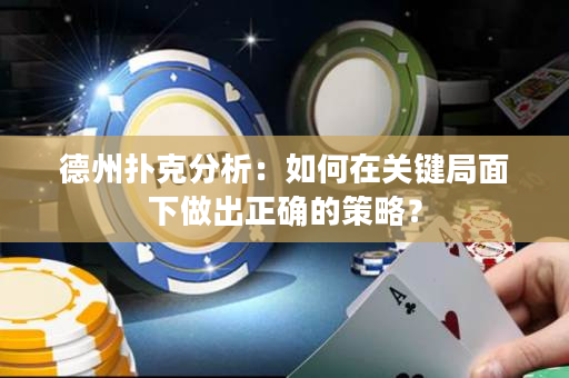 德州撲克分析：如何在關鍵局面下做出正確的策略？