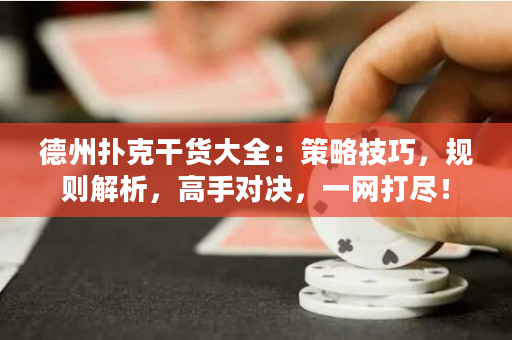 德州撲克干貨大全：策略技巧，規則解析，高手對決，一網打盡！
