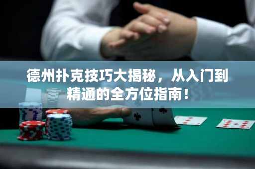 德州撲克技巧大揭秘，從入門到精通的全方位指南！