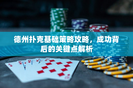 德州撲克基礎策略攻略，成功背后的關鍵點解析