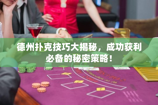 德州撲克技巧大揭秘，成功獲利必備的秘密策略！