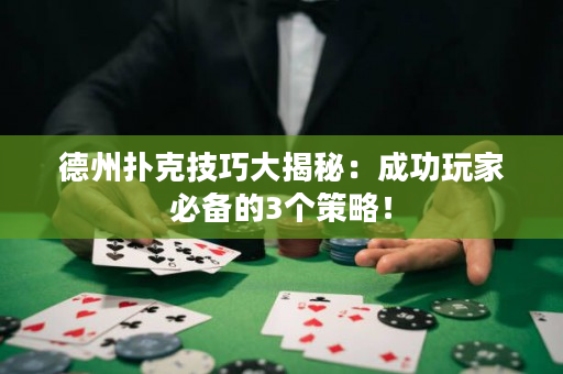 德州撲克技巧大揭秘：成功玩家必備的3個(gè)策略！