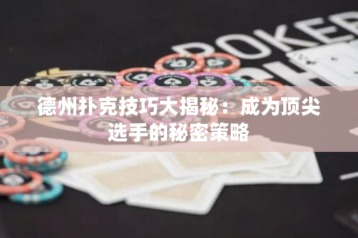德州撲克技巧大揭秘：成為頂尖選手的秘密策略