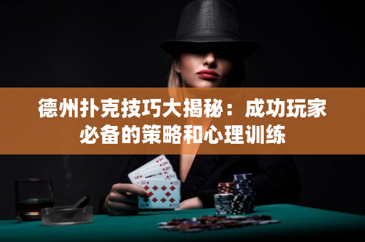 德州撲克技巧大揭秘：成功玩家必備的策略和心理訓練
