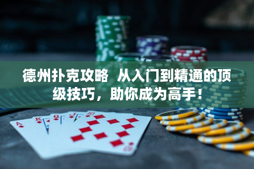德州撲克攻略  從入門到精通的頂級技巧，助你成為高手！