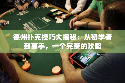 德州撲克技巧大揭秘：從初學者到高手，一個完整的攻略