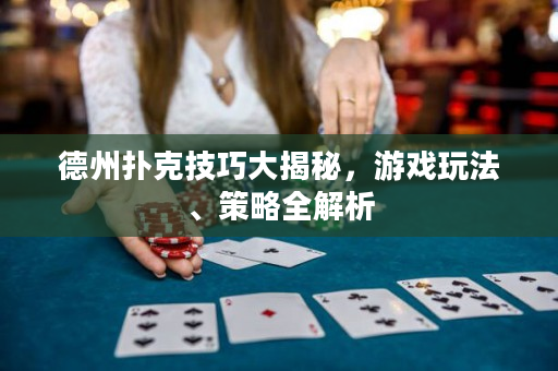 德州撲克技巧大揭秘，游戲玩法、策略全解析