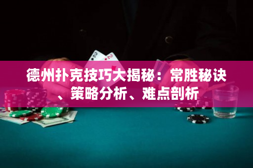 德州撲克技巧大揭秘：常勝秘訣、策略分析、難點剖析