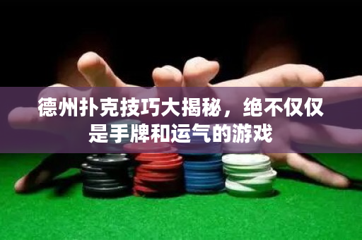 德州撲克技巧大揭秘，絕不僅僅是手牌和運氣的游戲