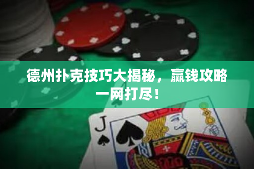 德州撲克技巧大揭秘，贏錢攻略一網打盡！